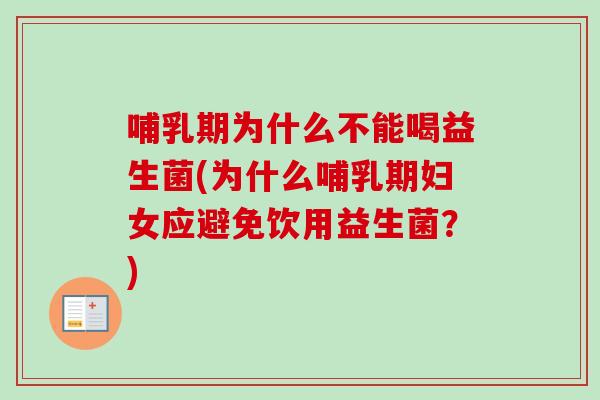 哺乳期为什么不能喝益生菌(为什么哺乳期妇女应避免饮用益生菌？)