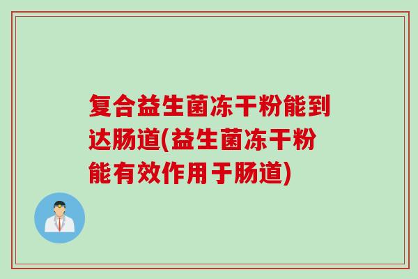 复合益生菌冻干粉能到达肠道(益生菌冻干粉能有效作用于肠道) 复合益生菌冻干粉能到达肠道(益生菌冻干粉能有效作用于肠道)