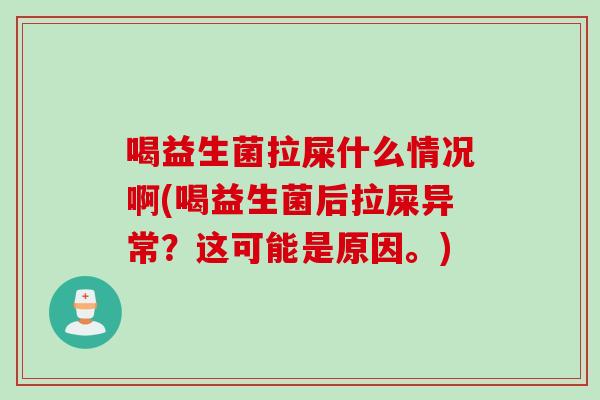 喝益生菌拉屎什么情况啊(喝益生菌后拉屎异常?这可能是原因。) 喝益生菌拉屎什么情况啊(喝益生菌后拉屎异常?这可能是原因。)