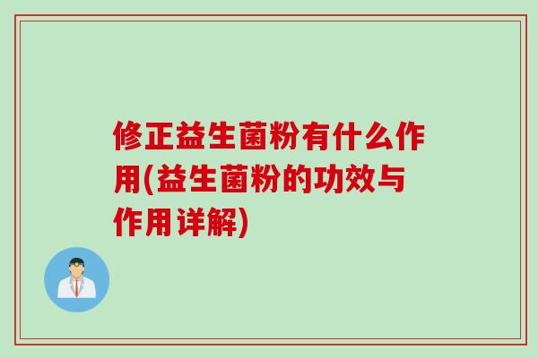 修正益生菌粉有什么作用(益生菌粉的功效与作用详解)