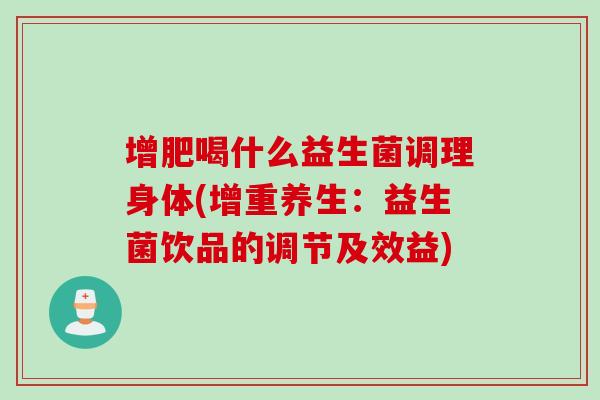 增肥喝什么益生菌调理身体(增重养生：益生菌饮品的调节及效益)