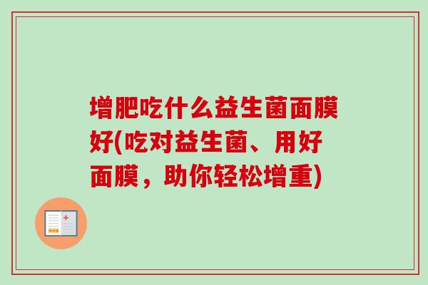 增肥吃什么益生菌面膜好(吃对益生菌、用好面膜,助你轻松增重) 增肥吃什么益生菌面膜好(吃对益生菌、用好面膜,助你轻松增重)