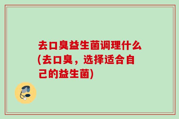 去益生菌调理什么(去,选择适合自己的益生菌) 去益生菌调理什么(去,选择适合自己的益生菌)