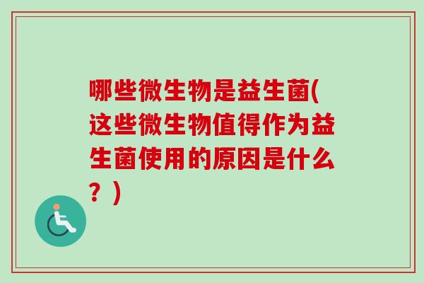 哪些微生物是益生菌(这些微生物值得作为益生菌使用的原因是什么?) 哪些微生物是益生菌(这些微生物值得作为益生菌使用的原因是什么?)