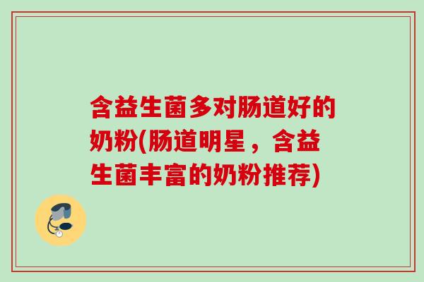 含益生菌多对肠道好的奶粉(肠道明星,含益生菌丰富的奶粉推荐) 含益生菌多对肠道好的奶粉(肠道明星,含益生菌丰富的奶粉推荐)