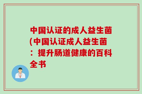 中国认证的成人益生菌(中国认证成人益生菌:提升肠道健康的百科全书 中国认证的成人益生菌(中国认证成人益生菌:提升肠道健康的百科全书