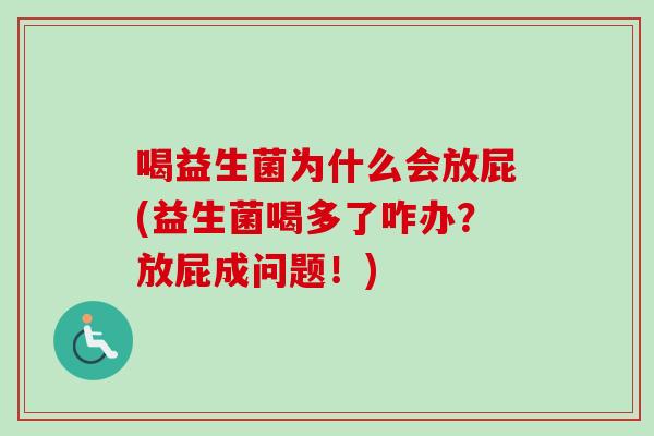 喝益生菌为什么会放屁(益生菌喝多了咋办?放屁成问题!) 喝益生菌为什么会放屁(益生菌喝多了咋办?放屁成问题!)