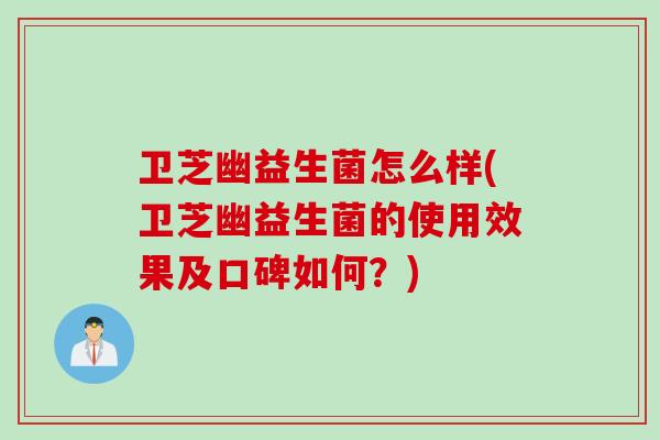 卫芝幽益生菌怎么样(卫芝幽益生菌的使用效果及口碑如何？)
