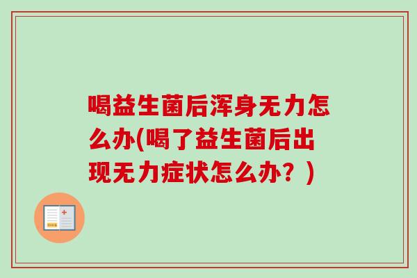 喝益生菌后浑身无力怎么办(喝了益生菌后出现无力症状怎么办?) 喝益生菌后浑身无力怎么办(喝了益生菌后出现无力症状怎么办?)