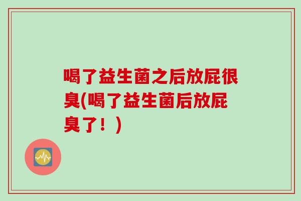 喝了益生菌之后放屁很臭(喝了益生菌后放屁臭了！)