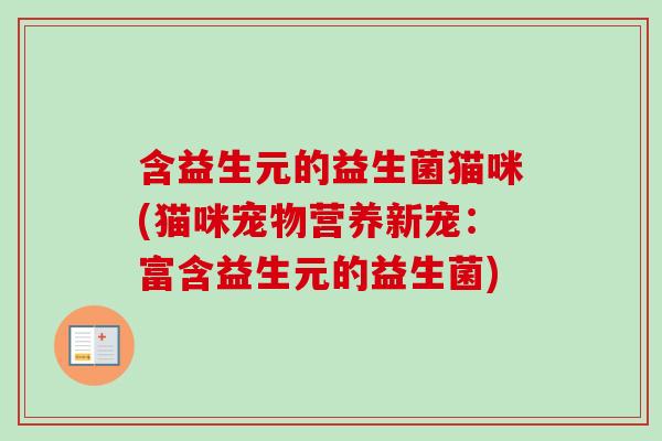 含益生元的益生菌猫咪(猫咪宠物营养新宠:富含益生元的益生菌) 含益生元的益生菌猫咪(猫咪宠物营养新宠:富含益生元的益生菌)