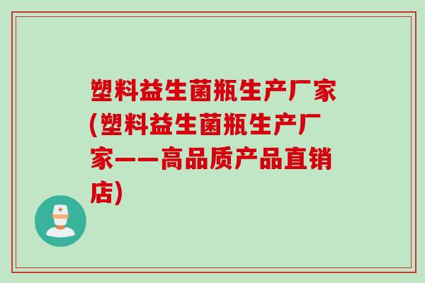 塑料益生菌瓶生产厂家(塑料益生菌瓶生产厂家——高品质产品直销店) 塑料益生菌瓶生产厂家(塑料益生菌瓶生产厂家——高品质产品直销店)