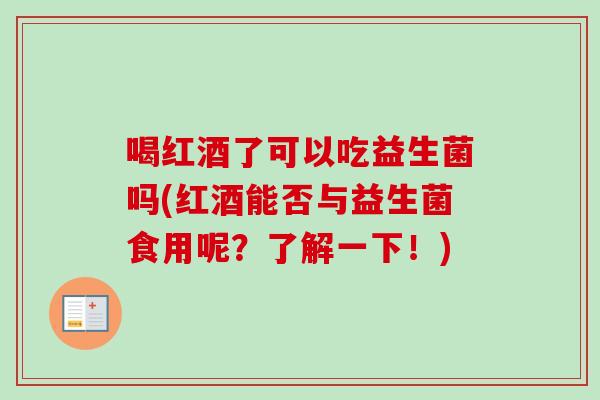 喝红酒了可以吃益生菌吗(红酒能否与益生菌食用呢？了解一下！)