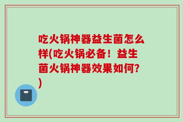 吃火锅神器益生菌怎么样(吃火锅必备！益生菌火锅神器效果如何？)