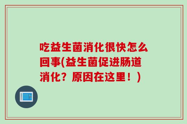 吃益生菌消化很快怎么回事(益生菌促进肠道消化?原因在这里!) 吃益生菌消化很快怎么回事(益生菌促进肠道消化?原因在这里!)