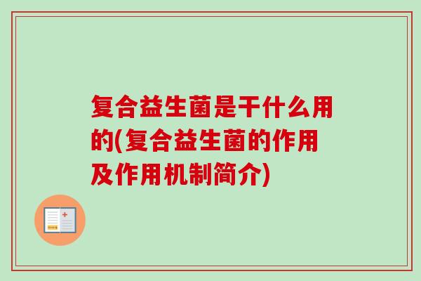 复合益生菌是干什么用的(复合益生菌的作用及作用机制简介) 复合益生菌是干什么用的(复合益生菌的作用及作用机制简介)