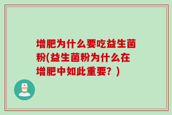 增肥为什么要吃益生菌粉(益生菌粉为什么在增肥中如此重要?) 增肥为什么要吃益生菌粉(益生菌粉为什么在增肥中如此重要?)