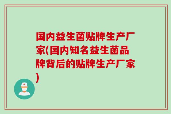 国内益生菌贴牌生产厂家(国内知名益生菌品牌背后的贴牌生产厂家) 国内益生菌贴牌生产厂家(国内知名益生菌品牌背后的贴牌生产厂家)
