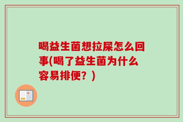 喝益生菌想拉屎怎么回事(喝了益生菌为什么容易排便?) 喝益生菌想拉屎怎么回事(喝了益生菌为什么容易排便?)