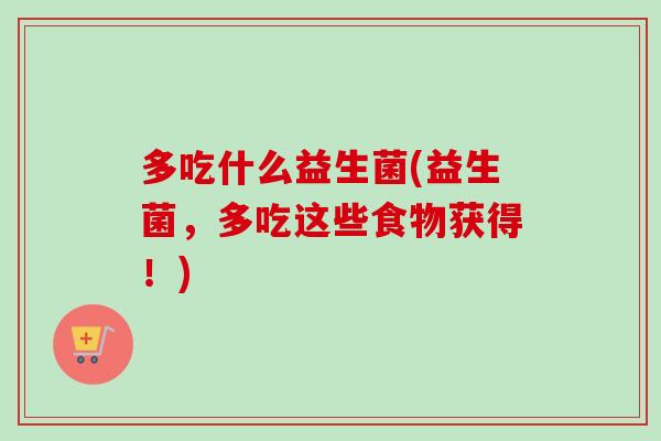 多吃什么益生菌(益生菌，多吃这些食物获得！)