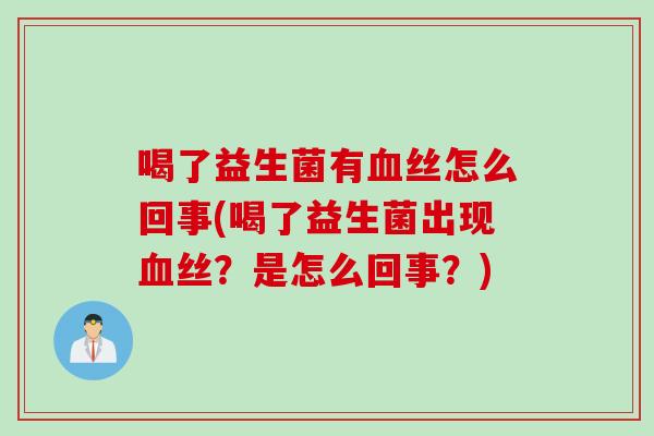 喝了益生菌有丝怎么回事(喝了益生菌出现丝？是怎么回事？)