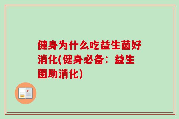 健身为什么吃益生菌好消化(健身必备:益生菌助消化) 健身为什么吃益生菌好消化(健身必备:益生菌助消化)