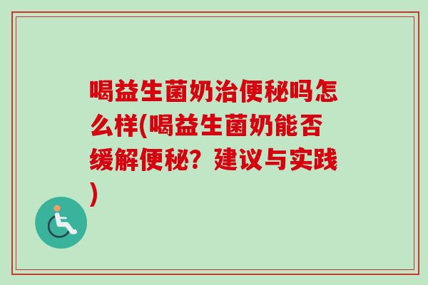 喝益生菌奶吗怎么样(喝益生菌奶能否缓解?建议与实践) 喝益生菌奶吗怎么样(喝益生菌奶能否缓解?建议与实践)
