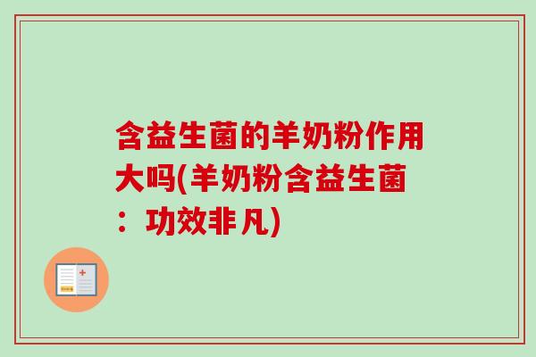 含益生菌的羊奶粉作用大吗(羊奶粉含益生菌:功效非凡) 含益生菌的羊奶粉作用大吗(羊奶粉含益生菌:功效非凡)