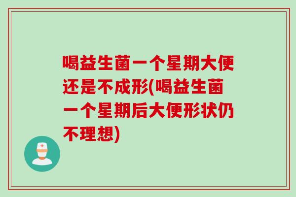 喝益生菌一个星期大便还是不成形(喝益生菌一个星期后大便形状仍不理想)