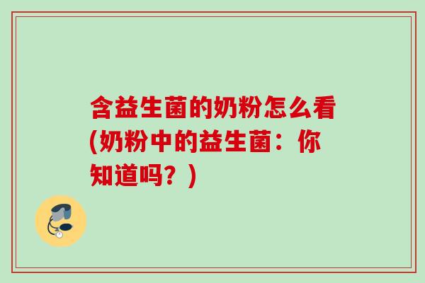 含益生菌的奶粉怎么看(奶粉中的益生菌：你知道吗？)