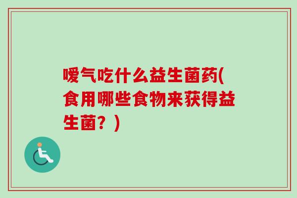 嗳气吃什么益生菌药(食用哪些食物来获得益生菌？)