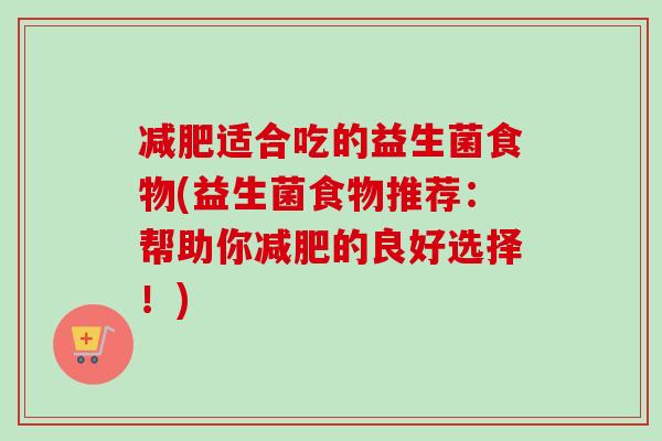 适合吃的益生菌食物(益生菌食物推荐:帮助你的良好选择!) 适合吃的益生菌食物(益生菌食物推荐:帮助你的良好选择!)