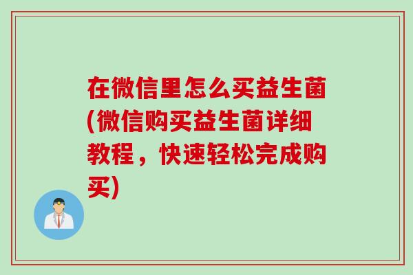 在微信里怎么买益生菌(微信购买益生菌详细教程,快速轻松完成购买) 在微信里怎么买益生菌(微信购买益生菌详细教程,快速轻松完成购买)