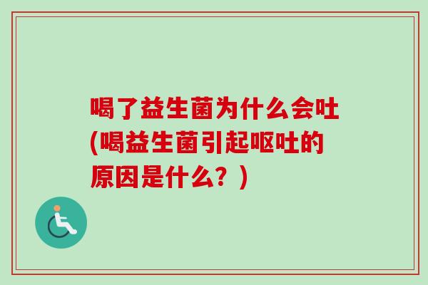 喝了益生菌为什么会吐(喝益生菌引起的原因是什么?) 喝了益生菌为什么会吐(喝益生菌引起的原因是什么?)