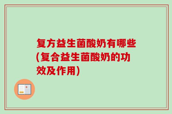 复方益生菌酸奶有哪些(复合益生菌酸奶的功效及作用) 复方益生菌酸奶有哪些(复合益生菌酸奶的功效及作用)