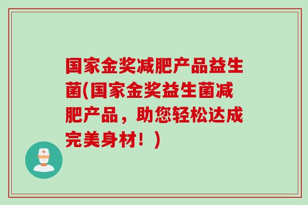 国家金奖产品益生菌(国家金奖益生菌产品，助您轻松达成完美身材！)