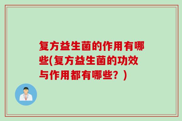 复方益生菌的作用有哪些(复方益生菌的功效与作用都有哪些?) 复方益生菌的作用有哪些(复方益生菌的功效与作用都有哪些?)