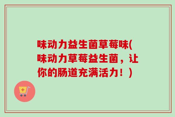 味动力益生菌草莓味(味动力草莓益生菌,让你的肠道充满活力!) 味动力益生菌草莓味(味动力草莓益生菌,让你的肠道充满活力!)
