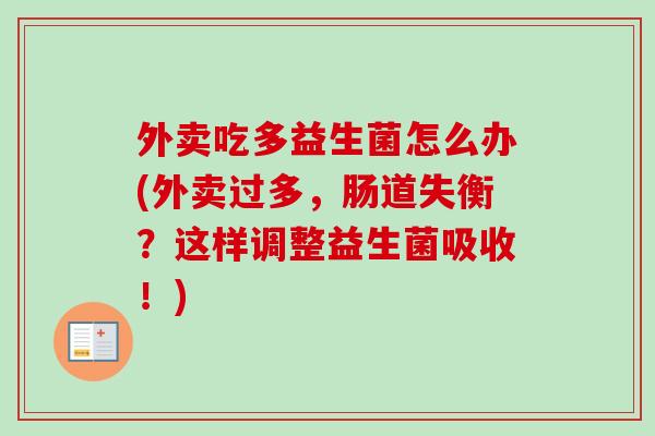 外卖吃多益生菌怎么办(外卖过多，肠道失衡？这样调整益生菌吸收！)