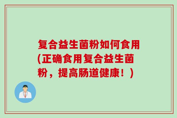 复合益生菌粉如何食用(正确食用复合益生菌粉，提高肠道健康！)
