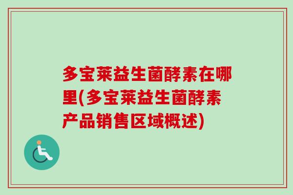 多宝莱益生菌酵素在哪里(多宝莱益生菌酵素产品销售区域概述)
