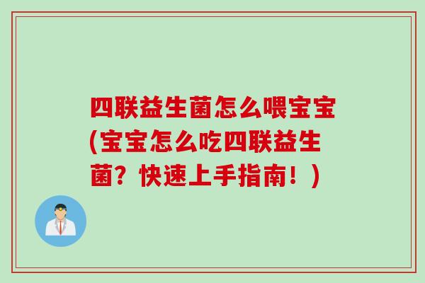 四联益生菌怎么喂宝宝(宝宝怎么吃四联益生菌?快速上手指南!) 四联益生菌怎么喂宝宝(宝宝怎么吃四联益生菌?快速上手指南!)
