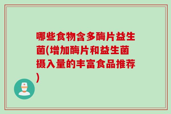 哪些食物含多酶片益生菌(增加酶片和益生菌摄入量的丰富食品推荐)