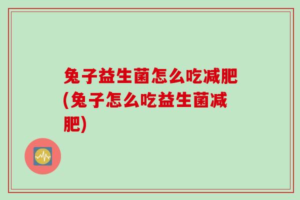 兔子益生菌怎么吃(兔子怎么吃益生菌) 兔子益生菌怎么吃(兔子怎么吃益生菌)