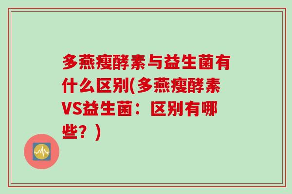 多燕瘦酵素与益生菌有什么区别(多燕瘦酵素VS益生菌：区别有哪些？)