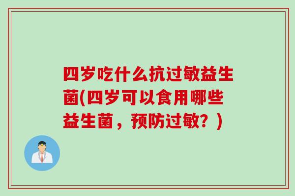 四岁吃什么抗益生菌(四岁可以食用哪些益生菌,?) 四岁吃什么抗益生菌(四岁可以食用哪些益生菌,?)