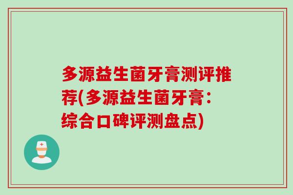 多源益生菌牙膏测评推荐(多源益生菌牙膏：综合口碑评测盘点)