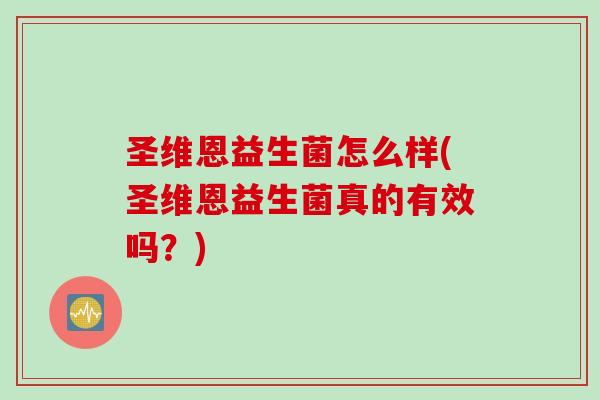 圣维恩益生菌怎么样(圣维恩益生菌真的有效吗？)