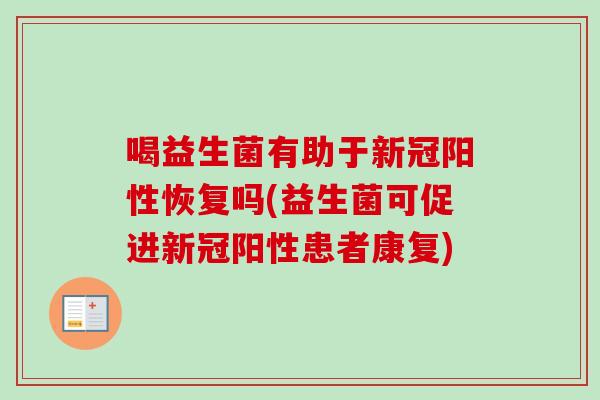 喝益生菌有助于新冠阳性恢复吗(益生菌可促进新冠阳性患者康复)