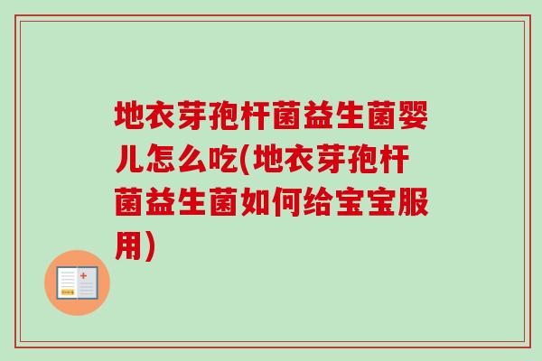 地衣芽孢杆菌益生菌婴儿怎么吃(地衣芽孢杆菌益生菌如何给宝宝服用) 地衣芽孢杆菌益生菌婴儿怎么吃(地衣芽孢杆菌益生菌如何给宝宝服用)